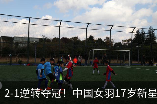 2-1逆转夺冠！中国女羽17岁新星崛起：力克日本悍将，偶像陈雨菲